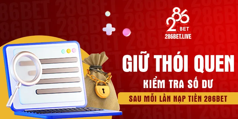 Giữ thói quen kiểm tra số dư sau mỗi lần nạp tiền 286BET