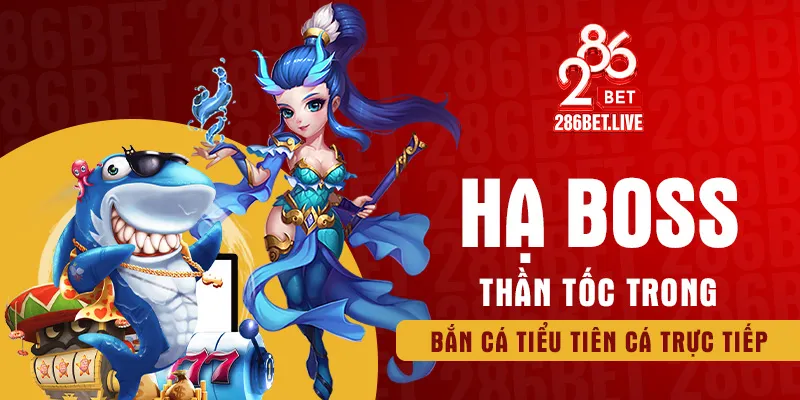 Hạ boss thần tốc trong bắn cá tiểu tiên cá trực tiếp