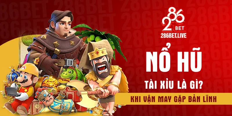nổ hũ tài xỉu la gì