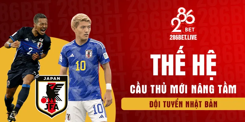 Thế hệ cầu thủ mới nâng tầm đội tuyển Nhật Bản