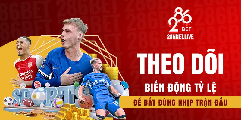 Theo dõi biến động tỷ lệ để bắt đúng nhịp trận đấu